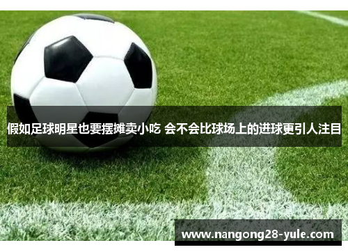 假如足球明星也要摆摊卖小吃 会不会比球场上的进球更引人注目
