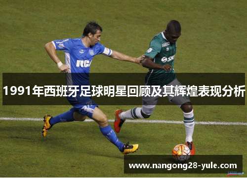 1991年西班牙足球明星回顾及其辉煌表现分析