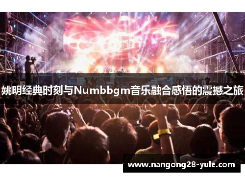 姚明经典时刻与Numbbgm音乐融合感悟的震撼之旅