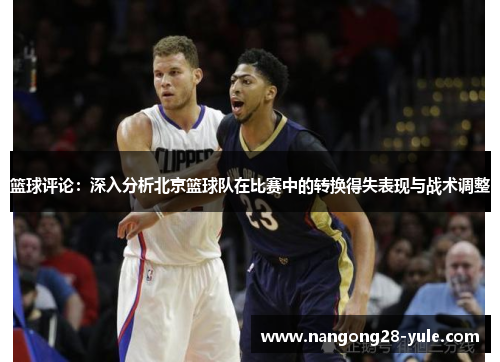 篮球评论：深入分析北京篮球队在比赛中的转换得失表现与战术调整