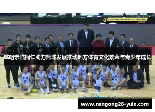姚明亲临铜仁助力篮球发展推动地方体育文化繁荣与青少年成长