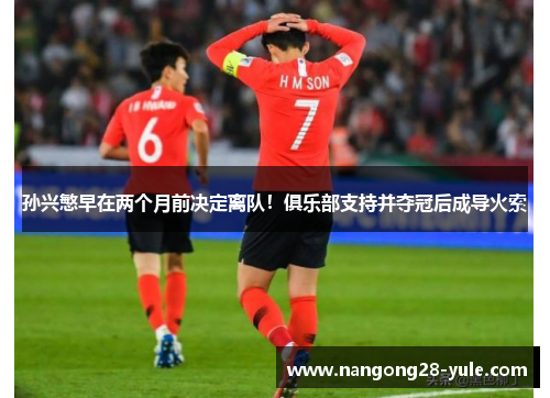 孙兴慜早在两个月前决定离队！俱乐部支持并夺冠后成导火索