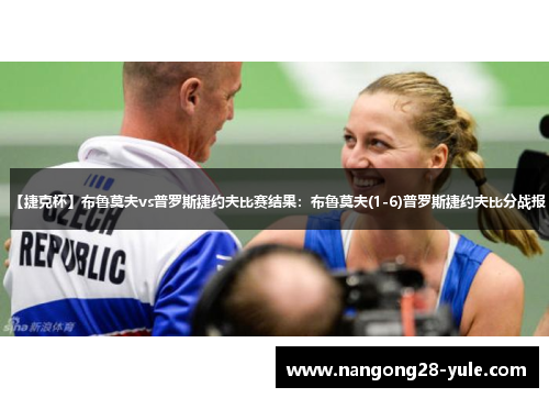 【捷克杯】布鲁莫夫vs普罗斯捷约夫比赛结果：布鲁莫夫(1-6)普罗斯捷约夫比分战报
